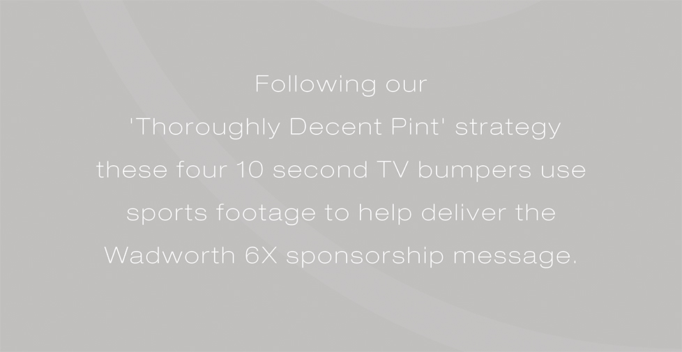Wadworth 6X brand strategy, advertising, design and sponsorship film. Following our \